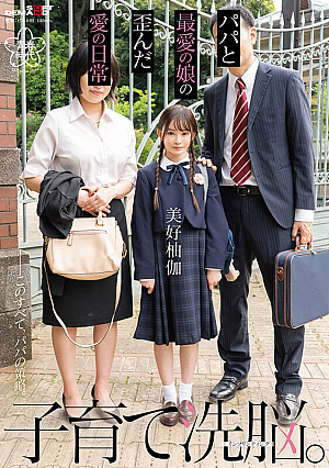 子育て洗脳。パパと最愛の娘の歪んだ愛の日常 美好柚伽【圧倒的4K映像でヌク！】